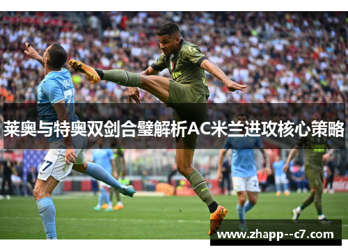 莱奥与特奥双剑合璧解析AC米兰进攻核心策略
