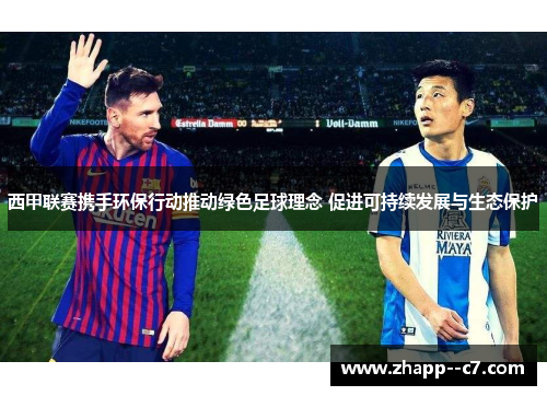 西甲联赛携手环保行动推动绿色足球理念 促进可持续发展与生态保护 西甲联赛携手环保行动推动绿色足球理念 促进可持续发展与生态保护