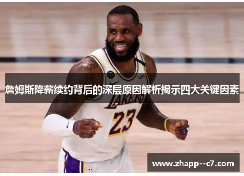 詹姆斯降薪续约背后的深层原因解析揭示四大关键因素