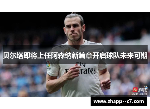 贝尔塔即将上任阿森纳新篇章开启球队未来可期 贝尔塔即将上任阿森纳新篇章开启球队未来可期