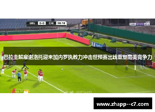 巴拉圭解雇谢洛托迎来加内罗执教力冲击世预赛出线重塑南美竞争力