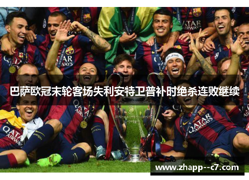 巴萨欧冠末轮客场失利安特卫普补时绝杀连败继续