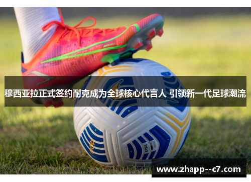 穆西亚拉正式签约耐克成为全球核心代言人 引领新一代足球潮流