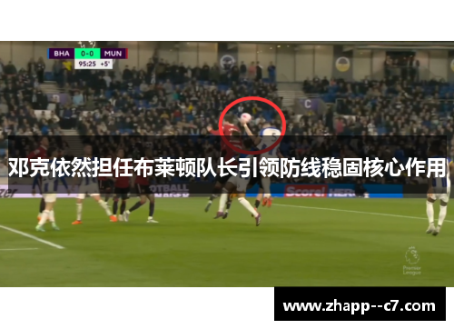 邓克依然担任布莱顿队长引领防线稳固核心作用