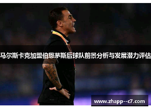 马尔斯卡克加盟伯恩茅斯后球队前景分析与发展潜力评估