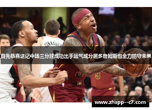 首先恭喜这记中场三分球成功出手运气成分居多詹姆斯也全力防守未果