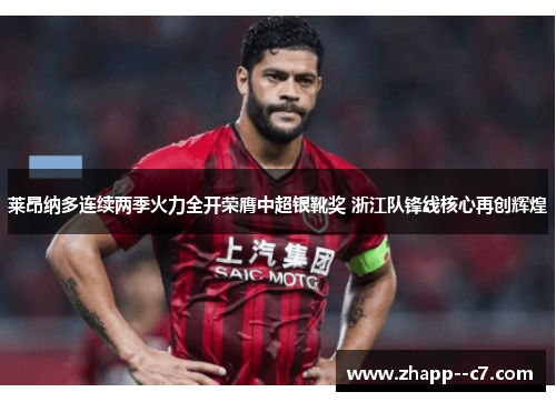 莱昂纳多连续两季火力全开荣膺中超银靴奖 浙江队锋线核心再创辉煌 莱昂纳多连续两季火力全开荣膺中超银靴奖 浙江队锋线核心再创辉煌