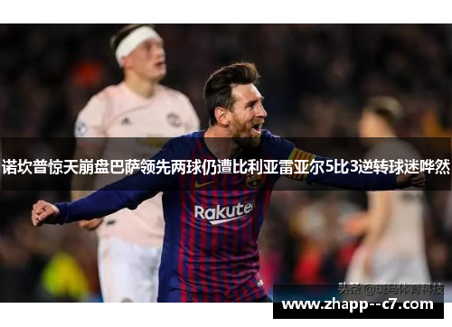诺坎普惊天崩盘巴萨领先两球仍遭比利亚雷亚尔5比3逆转球迷哗然