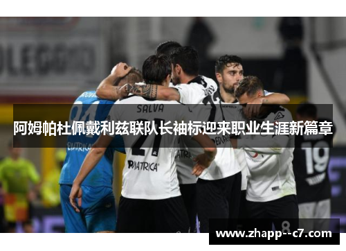 阿姆帕杜佩戴利兹联队长袖标迎来职业生涯新篇章