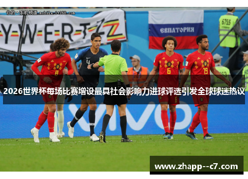 2026世界杯每场比赛增设最具社会影响力进球评选引发全球球迷热议 2026世界杯每场比赛增设最具社会影响力进球评选引发全球球迷热议