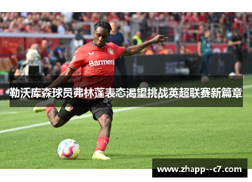 勒沃库森球员弗林蓬表态渴望挑战英超联赛新篇章
