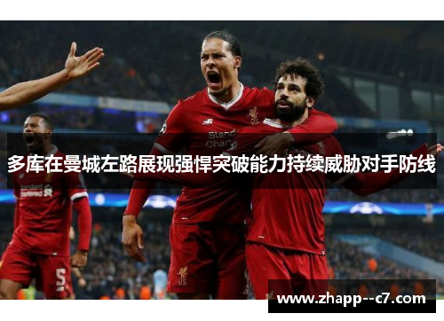 多库在曼城左路展现强悍突破能力持续威胁对手防线