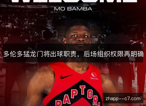 多伦多猛龙门将出球职责,后场组织权限再明确 多伦多猛龙门将出球职责,后场组织权限再明确
