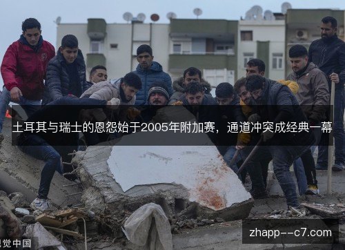 土耳其与瑞士的恩怨始于2005年附加赛,通道冲突成经典一幕 土耳其与瑞士的恩怨始于2005年附加赛,通道冲突成经典一幕